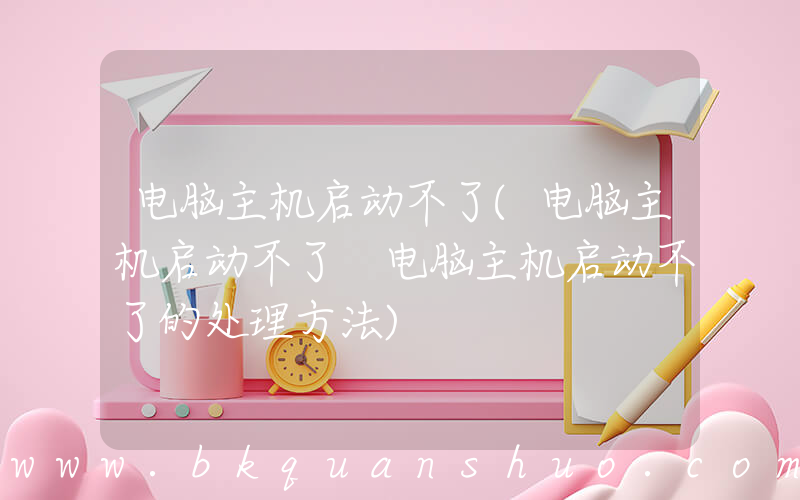 电脑主机启动不了(电脑主机启动不了 电脑主机启动不了的处理方法)